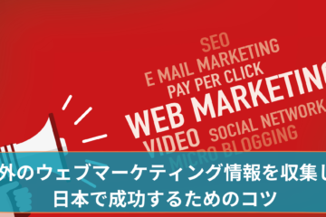 ウェブマーケターが海外のウェブマーケティング情報を収集し、日本で成功するためのコツ を伝授します